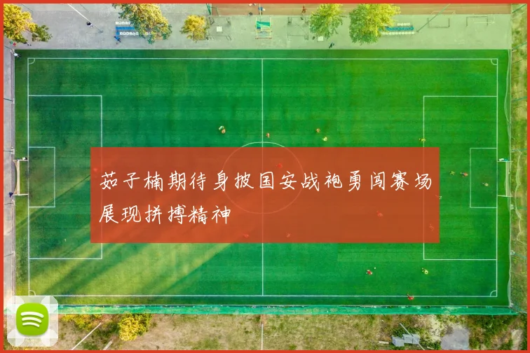 茹子楠期待身披国安战袍勇闯赛场展现拼搏精神