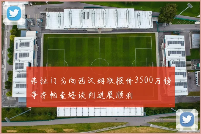 弗拉门戈向西汉姆联报价3500万镑争夺帕奎塔谈判进展顺利