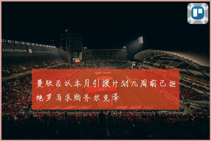 曼联否认本月引援计划几周前已拒绝罗马求购齐尔克泽