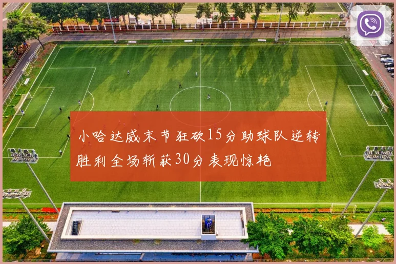小哈达威末节狂砍15分助球队逆转胜利全场斩获30分表现惊艳