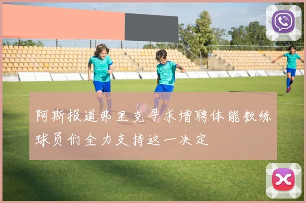 阿斯报道弗里克寻求增聘体能教练球员们全力支持这一决定