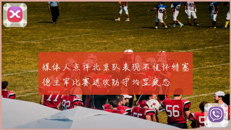 媒体人点评北京队表现不佳怀特塞德主宰比赛进攻防守均显疲态