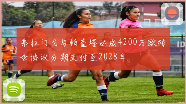 弗拉门戈与帕奎塔达成4200万欧转会协议分期支付至2028年