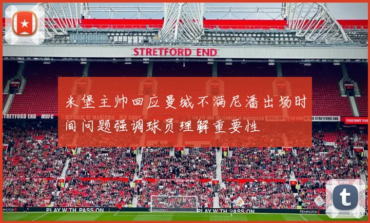米堡主帅回应曼城不满尼潘出场时间问题强调球员理解重要性