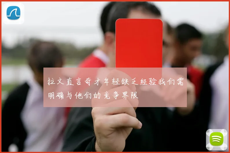 拉文直言奇才年轻缺乏经验我们需明确与他们的竞争界限