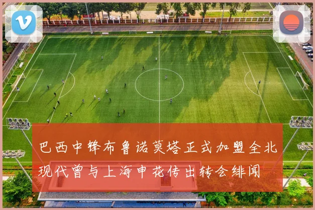 巴西中锋布鲁诺莫塔正式加盟全北现代曾与上海申花传出转会绯闻