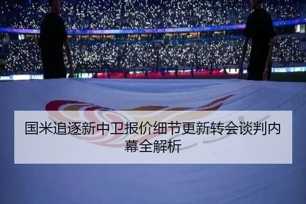 国米追逐新中卫报价细节更新转会谈判内幕全解析